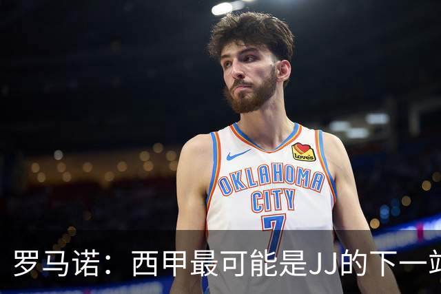 罗马诺：西甲最可能是JJ的下一站，皇马是头号热门巴萨也取得联系